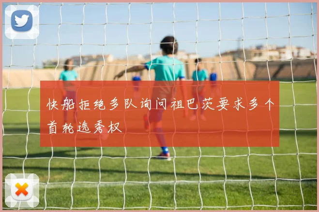 快船拒绝多队询问祖巴茨要求多个首轮选秀权
