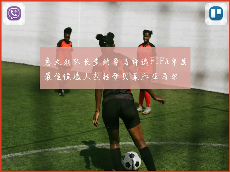 意大利队长多纳鲁马评选FIFA年度最佳候选人包括登贝莱和亚马尔
