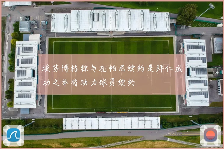 埃芬博格称与孔帕尼续约是拜仁成功之举将助力球员续约