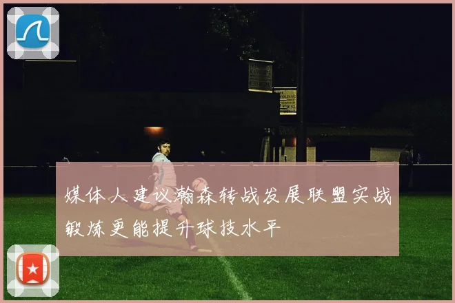 媒体人建议瀚森转战发展联盟实战锻炼更能提升球技水平