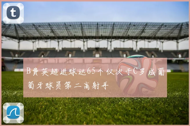 B费英超进球达65个仅次于C罗成葡萄牙球员第二高射手