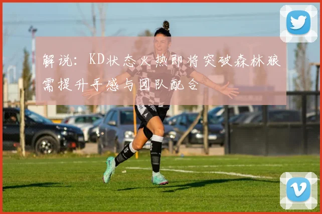 解说：KD状态火热即将突破森林狼需提升手感与团队配合
