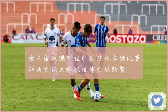 谢文能表现不佳引发热议本场比赛24次失误丢球权传球失误频繁