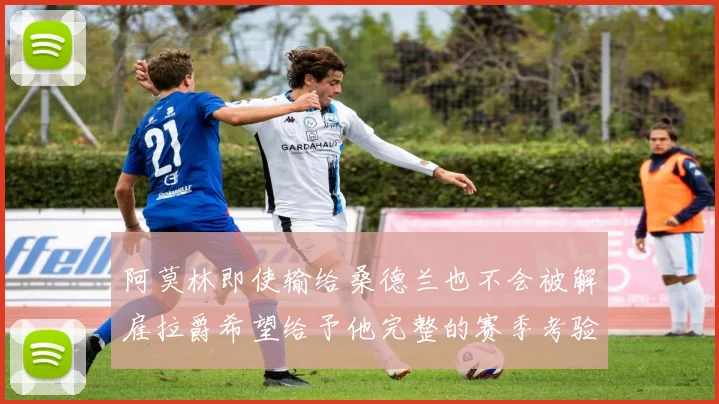 阿莫林即使输给桑德兰也不会被解雇拉爵希望给予他完整的赛季考验