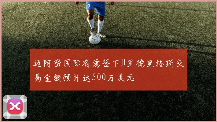 迈阿密国际有意签下B罗德里格斯交易金额预计达500万美元