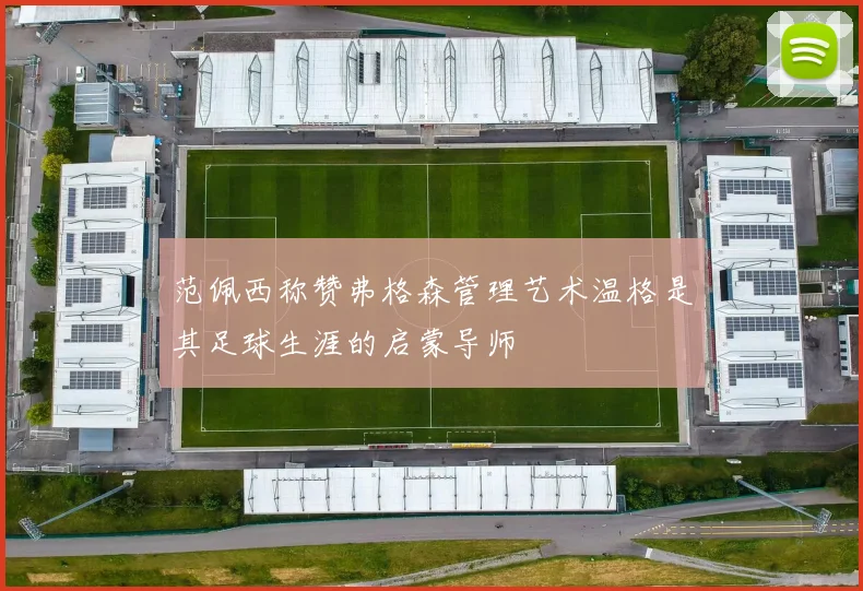 范佩西称赞弗格森管理艺术温格是其足球生涯的启蒙导师