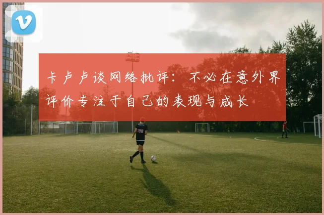 卡卢卢谈网络批评：不必在意外界评价专注于自己的表现与成长