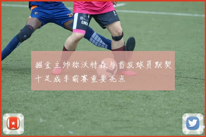 掘金主帅称沃特森与首发球员默契十足成季前赛重要亮点