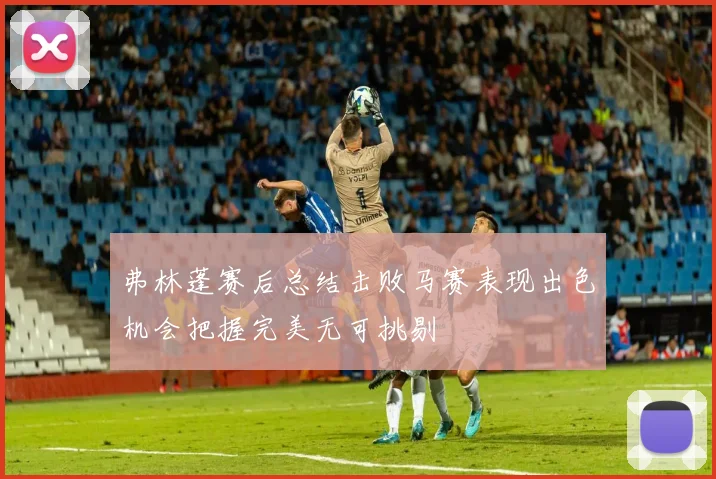 弗林蓬赛后总结击败马赛表现出色机会把握完美无可挑剔