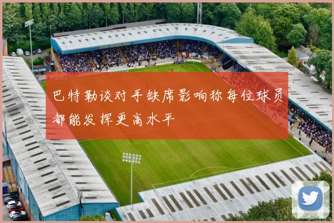 巴特勒谈对手缺席影响称每位球员都能发挥更高水平