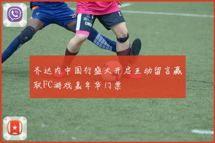 齐达内中国行盛大开启互动留言赢取FC游戏嘉年华门票